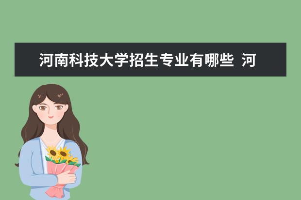 河南科技大学招生专业有哪些  河南科技大学专业目录大全