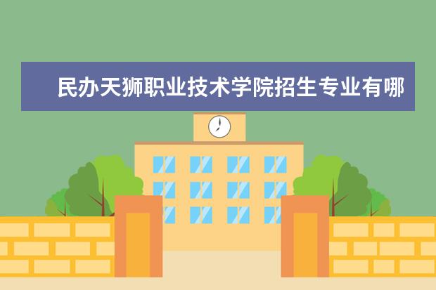 民办天狮职业技术学院招生专业有哪些  民办天狮职业技术学院专业目录大全