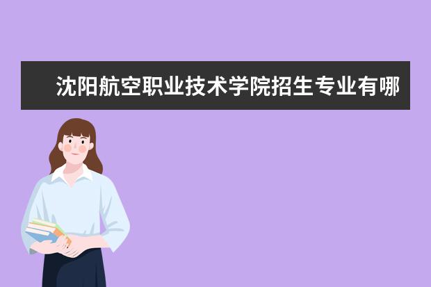 沈阳航空职业技术学院招生专业有哪些  沈阳航空职业技术学院专业目录大全