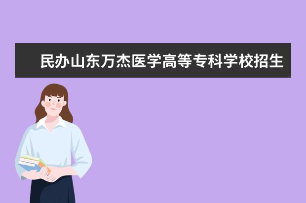 民办山东万杰医学高等专科学校招生专业有哪些  民办山东万杰医学高等专科学校专业目录大全