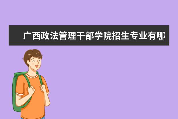 廣西政法管理干部學(xué)院招生專業(yè)有哪些  廣西政法管理干部學(xué)院專業(yè)目錄大全