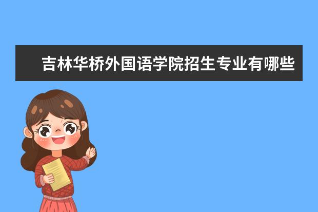 吉林华桥外国语学院招生专业有哪些  吉林华桥外国语学院专业目录大全