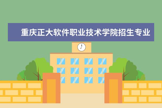 重庆正大软件职业技术学院招生专业有哪些  重庆正大软件职业技术学院专业目录大全