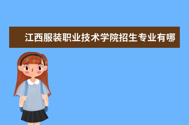 江西服装职业技术学院招生专业有哪些  江西服装职业技术学院专业目录大全