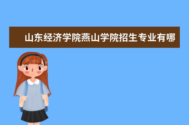 山东经济学院燕山学院招生专业有哪些  山东经济学院燕山学院专业目录大全