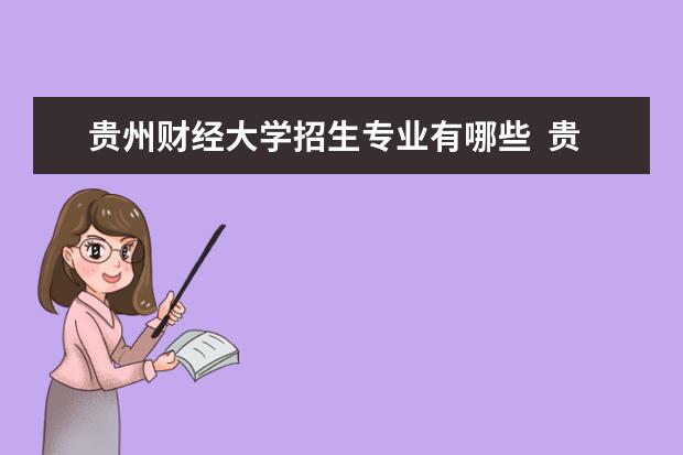 贵州财经大学招生专业有哪些  贵州财经大学专业目录大全