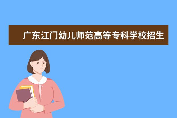 广东江门幼儿师范高等专科学校招生专业有哪些  广东江门幼儿师范高等专科学校专业目录大全