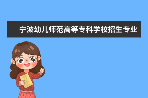 宁波幼儿师范高等专科学校招生专业有哪些  宁波幼儿师范高等专科学校专业目录大全