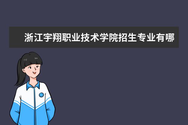 浙江宇翔职业技术学院招生专业有哪些  浙江宇翔职业技术学院专业目录大全