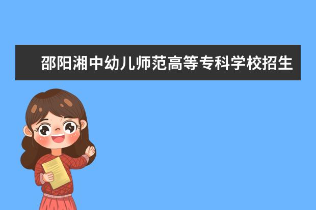 邵陽湘中幼兒師范高等專科學校招生專業(yè)有哪些  邵陽湘中幼兒師范高等?？茖W校專業(yè)目錄大全