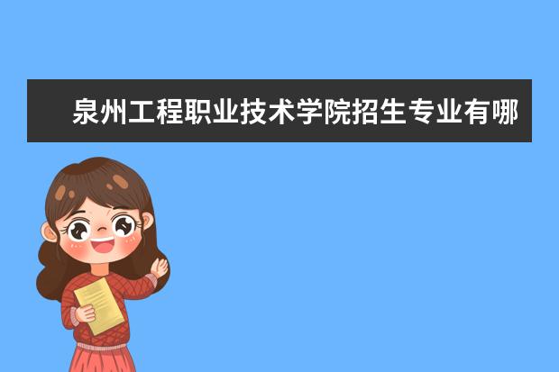 泉州工程职业技术学院招生专业有哪些  泉州工程职业技术学院专业目录大全