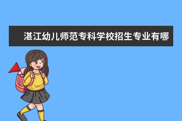 湛江幼儿师范专科学校招生专业有哪些  湛江幼儿师范专科学校专业目录大全