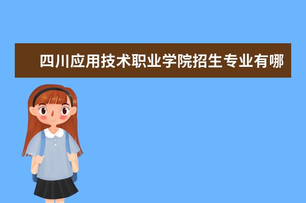 四川应用技术职业学院招生专业有哪些  四川应用技术职业学院专业目录大全