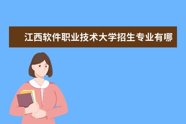 江西軟件職業(yè)技術大學招生專業(yè)有哪些  江西軟件職業(yè)技術大學專業(yè)目錄大全