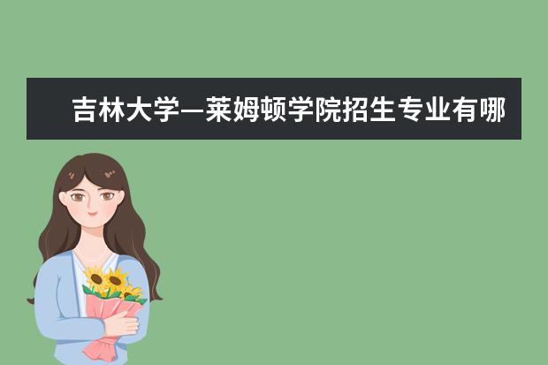 吉林大学—莱姆顿学院招生专业有哪些  吉林大学—莱姆顿学院专业目录大全