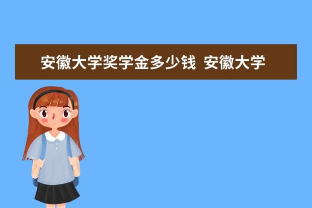 安徽大学奖学金多少钱  安徽大学奖学金设置情况