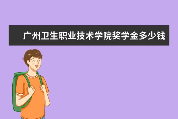 广州卫生职业技术学院奖学金多少钱  广州卫生职业技术学院奖学金设置情况