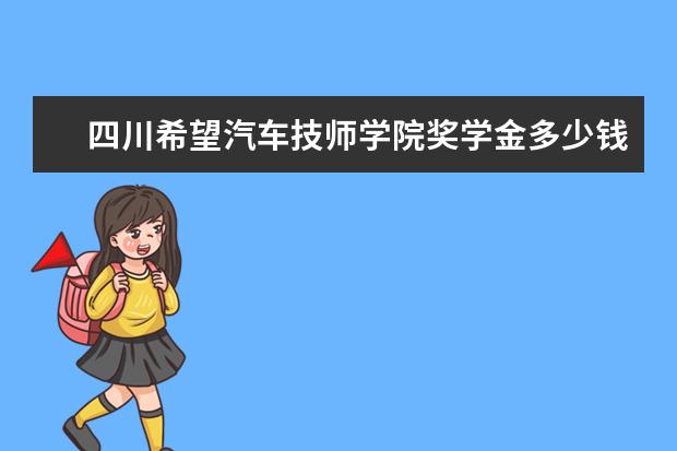 四川希望汽车技师学院奖学金多少钱  四川希望汽车技师学院奖学金设置情况