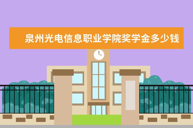 泉州光电信息职业学院奖学金多少钱  泉州光电信息职业学院奖学金设置情况