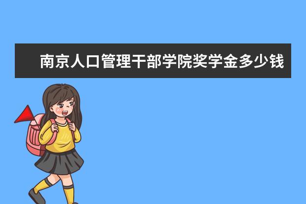 南京人口管理干部学院奖学金多少钱  南京人口管理干部学院奖学金设置情况