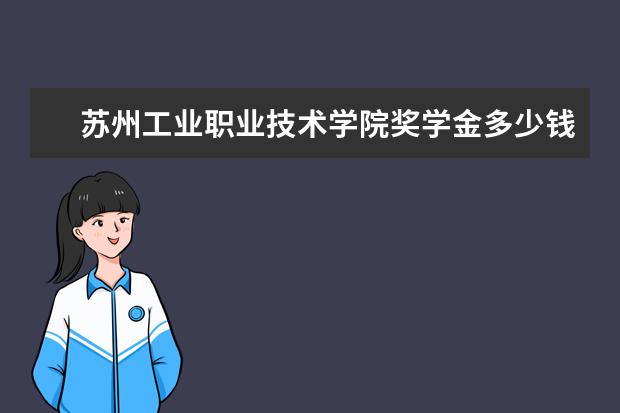 苏州工业职业技术学院奖学金多少钱  苏州工业职业技术学院奖学金设置情况