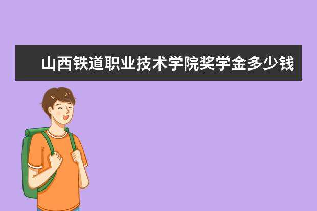 山西铁道职业技术学院奖学金多少钱  山西铁道职业技术学院奖学金设置情况