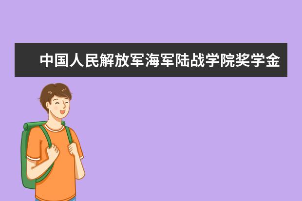 中国人民解放军海军陆战学院奖学金多少钱  中国人民解放军海军陆战学院奖学金设置情况