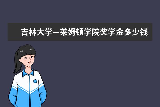 吉林大学—莱姆顿学院奖学金多少钱  吉林大学—莱姆顿学院奖学金设置情况