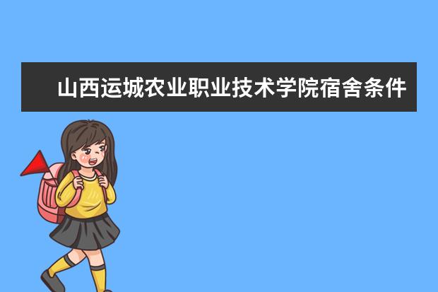 山西运城农业职业技术学院宿舍条件如何  山西运城农业职业技术学院宿舍有空调吗