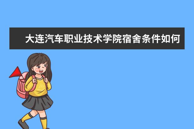 大连汽车职业技术学院宿舍条件如何  大连汽车职业技术学院宿舍有空调吗