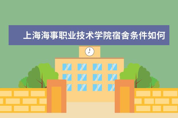 上海海事职业技术学院宿舍条件如何  上海海事职业技术学院宿舍有空调吗