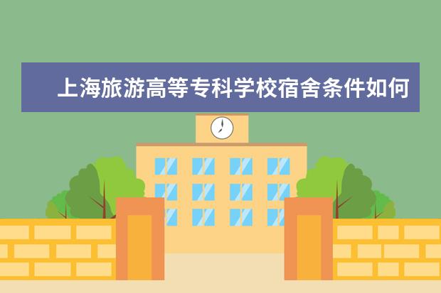 上海旅游高等专科学校宿舍条件如何  上海旅游高等专科学校宿舍有空调吗