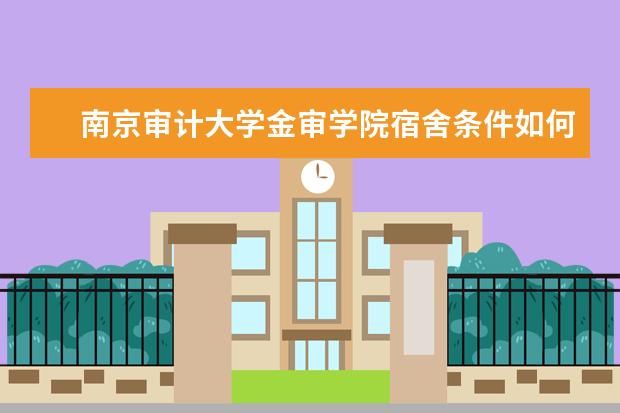 南京审计大学金审学院宿舍条件如何  南京审计大学金审学院宿舍有空调吗