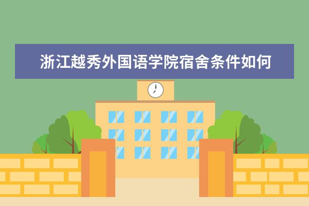 浙江越秀外国语学院宿舍条件如何  浙江越秀外国语学院宿舍有空调吗