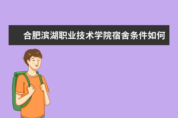 合肥滨湖职业技术学院宿舍条件如何  合肥滨湖职业技术学院宿舍有空调吗