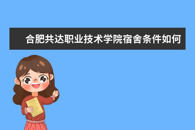 合肥共达职业技术学院宿舍条件如何  合肥共达职业技术学院宿舍有空调吗