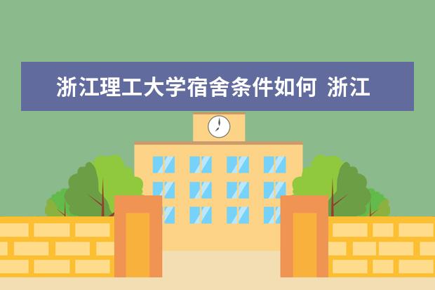 浙江理工大學(xué)宿舍條件如何  浙江理工大學(xué)宿舍有空調(diào)嗎