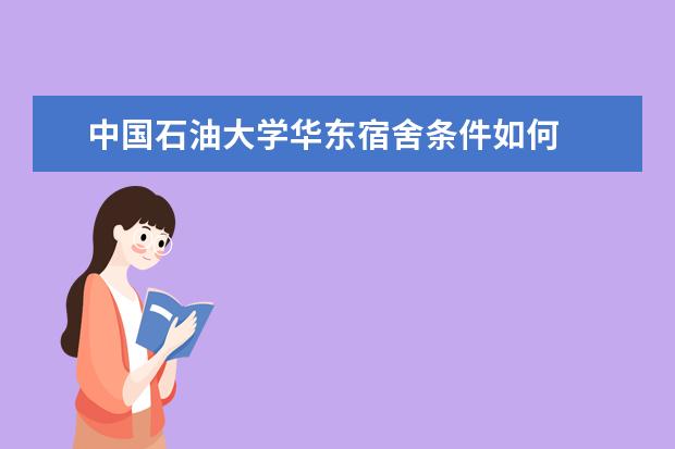 中国石油大学华东宿舍条件如何  中国石油大学华东宿舍有空调吗