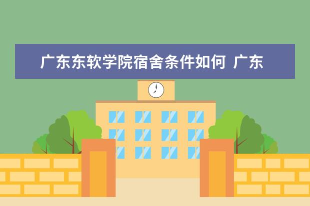 广东东软学院宿舍条件如何  广东东软学院宿舍有空调吗