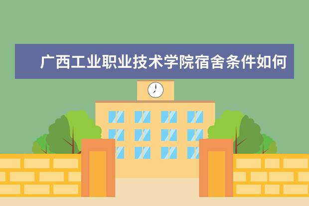 广西工业职业技术学院宿舍条件如何  广西工业职业技术学院宿舍有空调吗