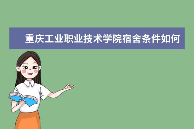 重庆工业职业技术学院宿舍条件如何  重庆工业职业技术学院宿舍有空调吗