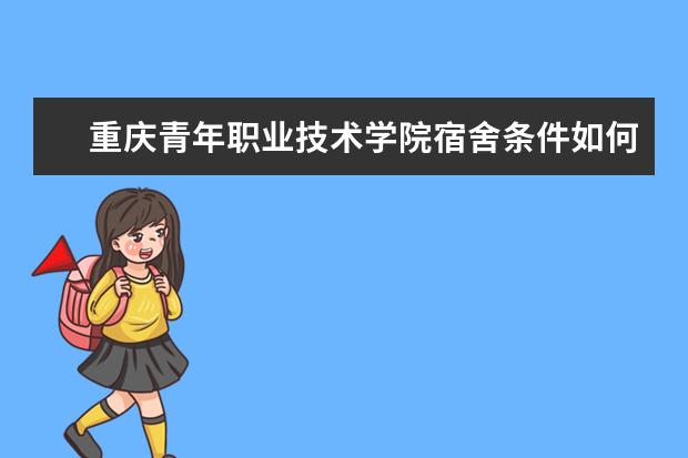 重庆青年职业技术学院宿舍条件如何  重庆青年职业技术学院宿舍有空调吗