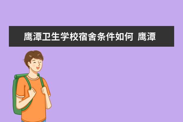 鷹潭衛(wèi)生學(xué)校宿舍條件如何  鷹潭衛(wèi)生學(xué)校宿舍有空調(diào)嗎