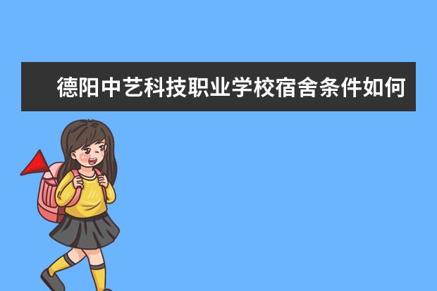 德陽中藝科技職業(yè)學校宿舍條件如何  德陽中藝科技職業(yè)學校宿舍有空調(diào)嗎