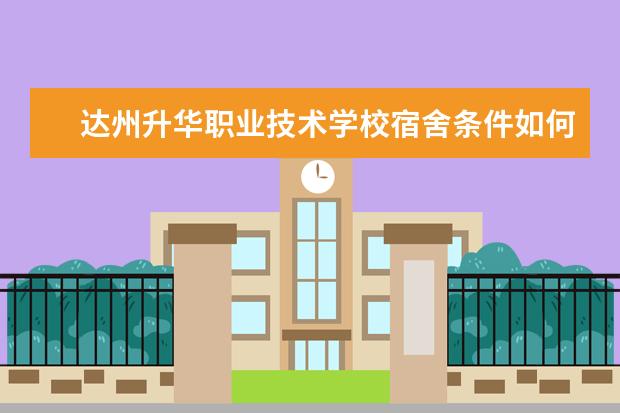 达州升华职业技术学校宿舍条件如何  达州升华职业技术学校宿舍有空调吗