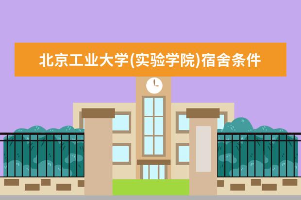 北京工业大学(实验学院)宿舍条件如何  北京工业大学(实验学院)宿舍有空调吗