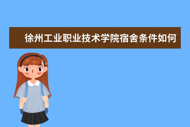 徐州工业职业技术学院宿舍条件如何  徐州工业职业技术学院宿舍有空调吗