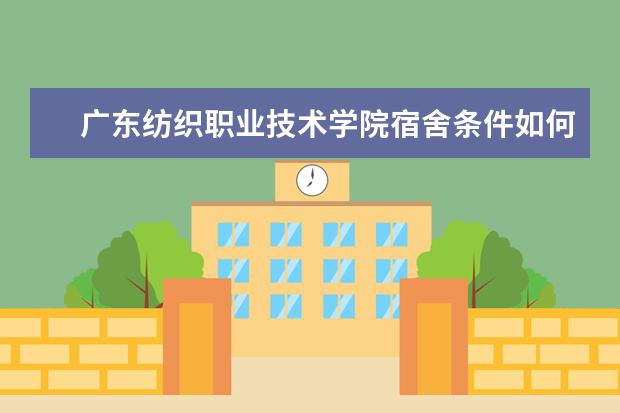 广东纺织职业技术学院宿舍条件如何  广东纺织职业技术学院宿舍有空调吗