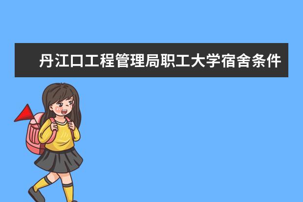 丹江口工程管理局职工大学宿舍条件如何  丹江口工程管理局职工大学宿舍有空调吗