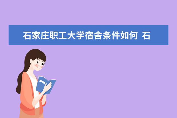 石家庄职工大学宿舍条件如何  石家庄职工大学宿舍有空调吗